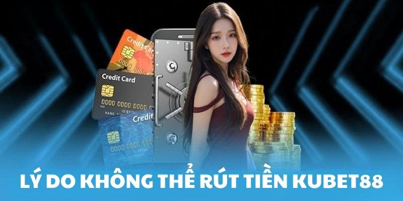 Lý do không thể rút tiền KUBET88