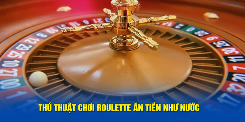 Thủ thuật chơi Roulette ăn tiền như nước 